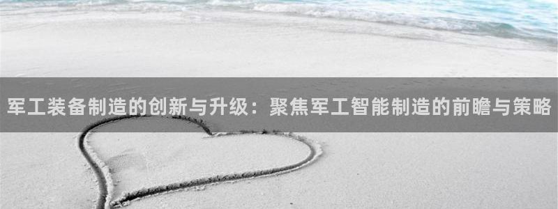 恒行娱乐鸟74ooo5判官：军工装备制造的创新与升级：聚焦军