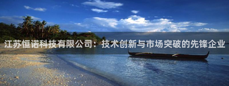恒行注册招收6ll5l指定：江苏恒诺科技有限公司：技术创新与