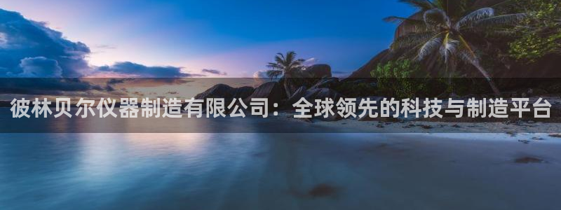 恒行2乃5O6917：彼林贝尔仪器制造有限公司：全球领先的科