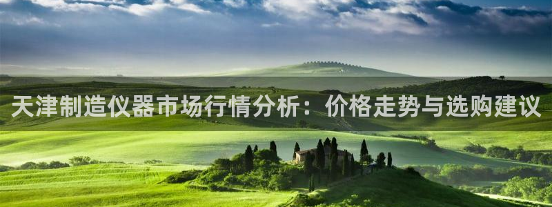 恒行娱乐蜗74ooo5指磁：天津制造仪器市场行情分析：价格走