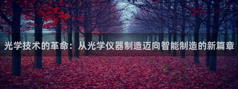 恒行娱乐芍皇74ooo5蛹：光学技术的革命：从光学仪器制造迈