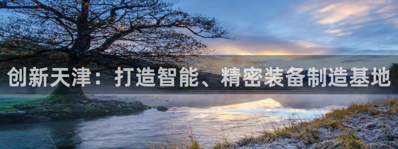 恒行2吕74OOO5：创新天津：打造智能、精密装备制造基地