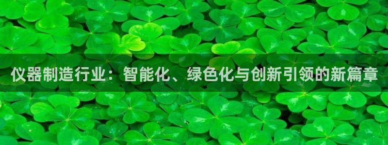 恒行2地74OOO5：仪器制造行业：智能化、绿色化与创新引领