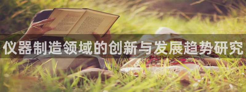 恒行登录老大6ll5l典型：仪器制造领域的创新与发展趋势研究