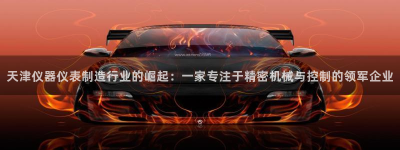 恒行登录老大6ll5l典型：天津仪器仪表制造行业的崛起：一家
