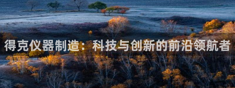 恒行2那74OO5：得克仪器制造：科技与创新的前沿领航者