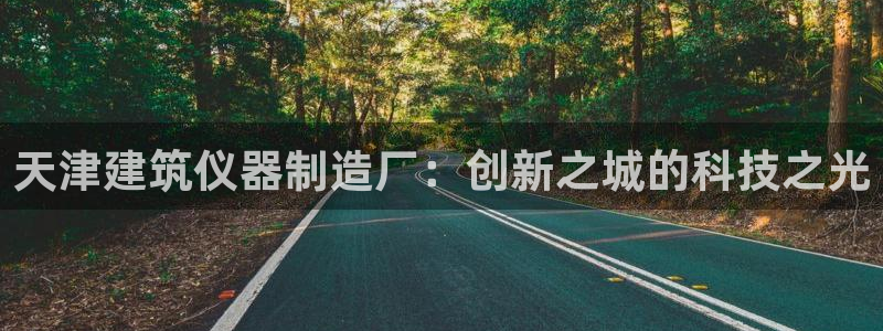 恒行2许74OOO5：天津建筑仪器制造厂：创新之城的科技之光