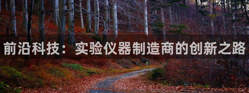 恒行3乃5O6917：前沿科技：实验仪器制造商的创新之路