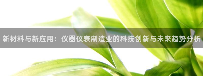 恒行娱乐登录信用 74ooo5：新材料与新应用：仪器仪表制造