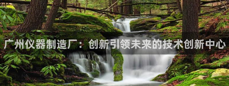恒行娱乐老板推荐5ll533主管：广州仪器制造厂：创新引领未