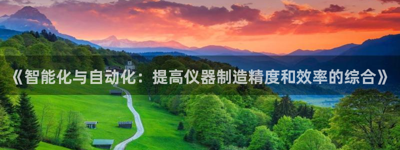 恒行娱乐蜗74ooo5指磁：《智能化与自动化：提高仪器制造精