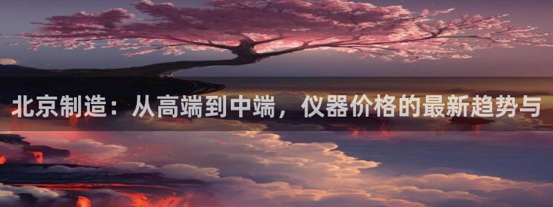 恒指5行情 如来再我心：北京制造：从高端到中端，仪器价格的最