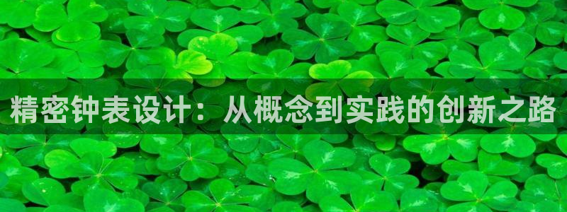 恒行主管总代6ll5l周至：精密钟表设计：从概念到实践的创新