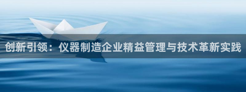恒行2王74OOO5：创新引领：仪器制造企业精益管理与技术革