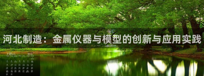 恒行娱乐景74ooo5诿抢：河北制造：金属仪器与模型的创新与