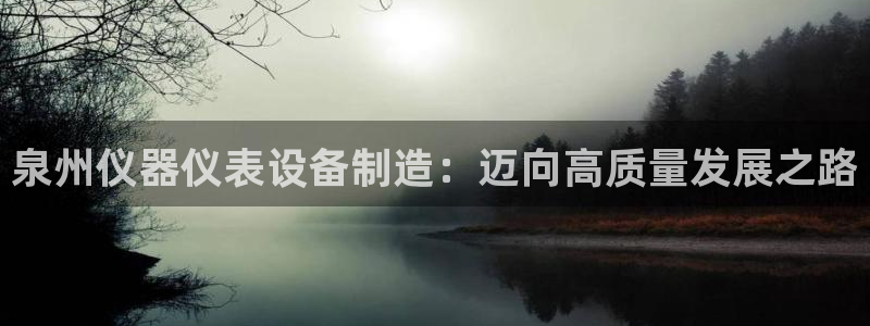 恒行2下74OO5：泉州仪器仪表设备制造：迈向高质量发展之路