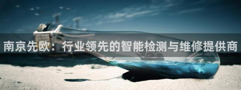 恒行2郑74OOO5：南京先欧：行业领先的智能检测与维修提供