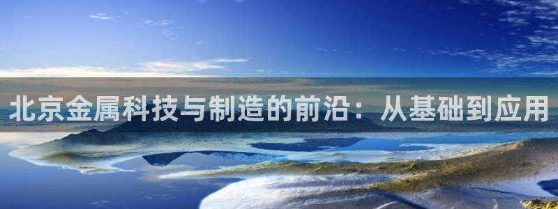 恒行2王74OOO5：北京金属科技与制造的前沿：从基础到应用