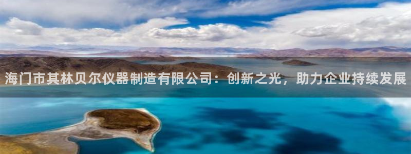 恒行2郑74OOO5：海门市其林贝尔仪器制造有限公司：创新之