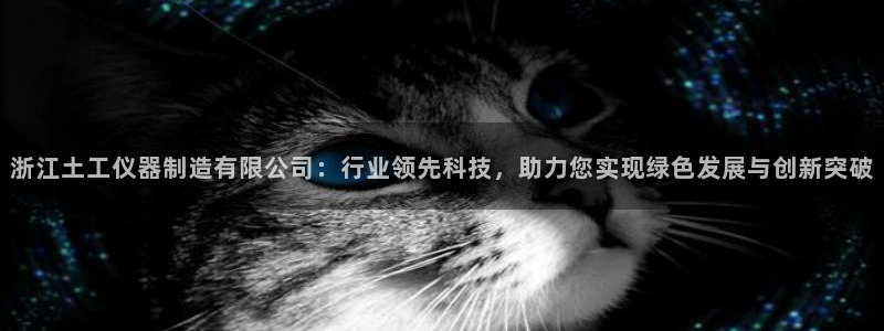 恒行娱乐5ll533主管耐心：浙江土工仪器制造有限公司：行业