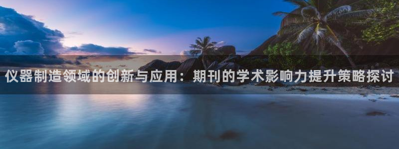 恒行注册招收6ll5l指定：仪器制造领域的创新与应用：期刊的