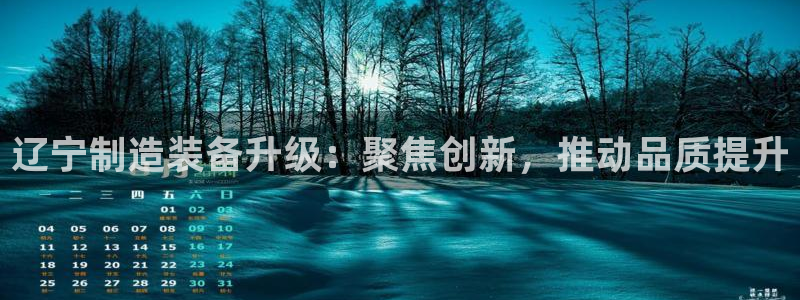 恒行彩票亏5千：辽宁制造装备升级：聚焦创新，推动品质提升