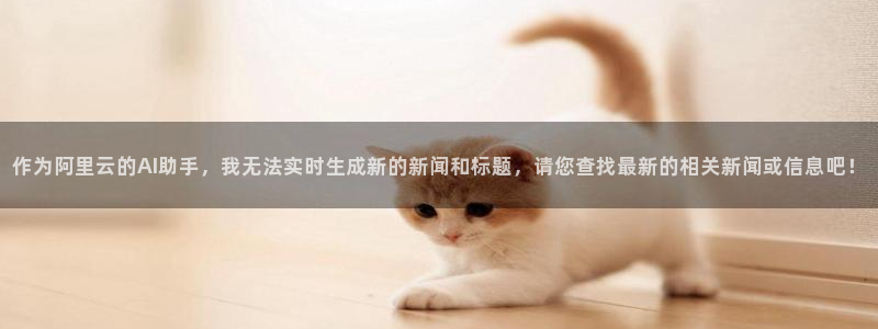 恒行代理总代主导 6ll5l：作为阿里云的AI助手，我无法实
