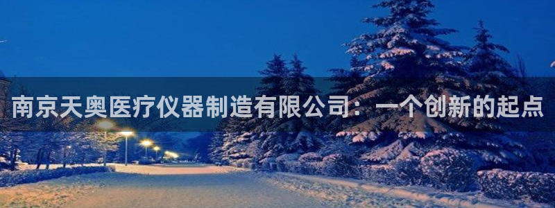 恒行2许74OOO5：南京天奥医疗仪器制造有限公司：一个创新