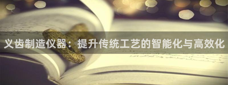 恒行2郑74OOO5：义齿制造仪器：提升传统工艺的智能化与高