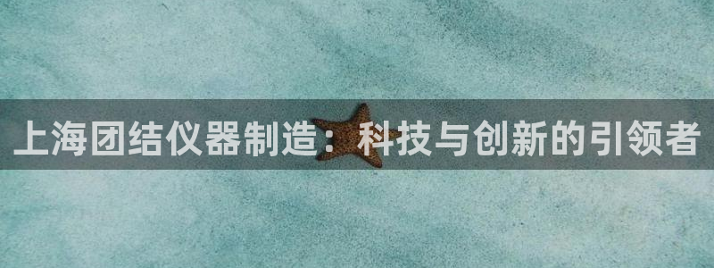 恒行娱乐老板推荐5ll533主管：上海团结仪器制造：科技与创