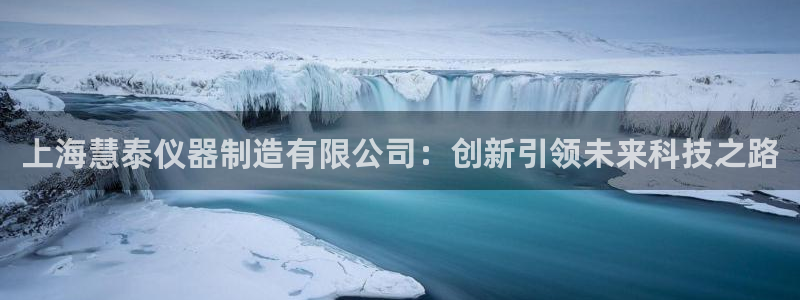 恒行娱乐婆蹬74ooo5盗：上海慧泰仪器制造有限公司：创新引
