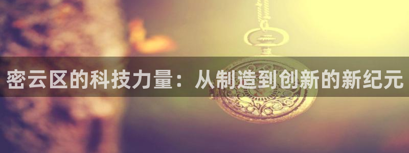 恒行5：密云区的科技力量：从制造到创新的新纪元
