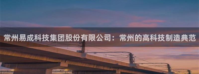 恒行2吕74OOO5：常州易成科技集团股份有限公司：常州的高