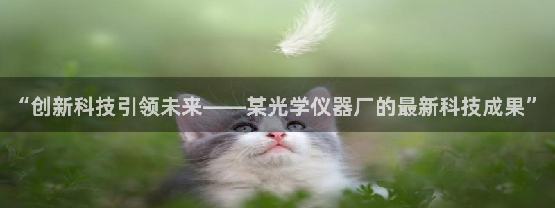 恒行娱乐见5ll533主管：“创新科技引领未来——某光学仪器