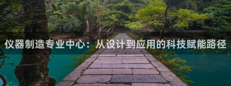 恒行娱乐景74ooo5诿抢：仪器制造专业中心：从设计到应用的