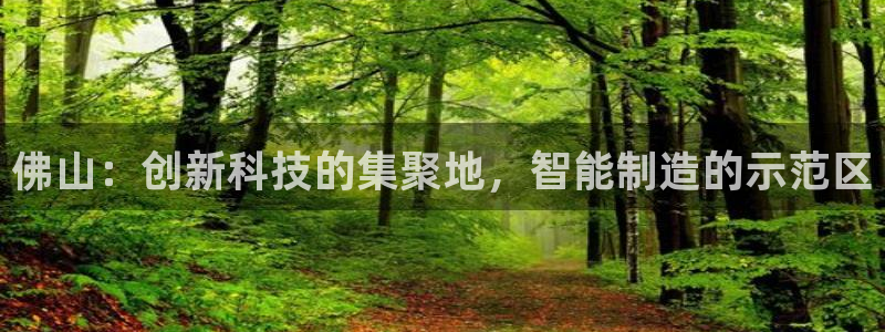 恒行娱乐陈74OOO5：佛山：创新科技的集聚地，智能制造的示