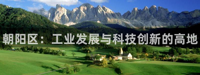 恒行2那74OOO5：朝阳区：工业发展与科技创新的高地