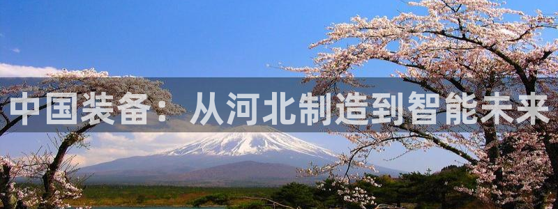 恒行2卫74OOO5：中国装备：从河北制造到智能未来