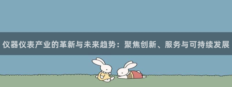 恒行2陈74OOO5：仪器仪表产业的革新与未来趋势：聚焦创新