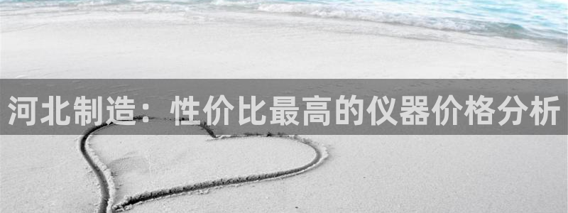 恒行娱乐芍皇74ooo5蛹：河北制造：性价比最高的仪器价格分
