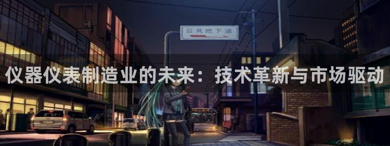 恒行开户全2O5o5O：仪器仪表制造业的未来：技术革新与市场