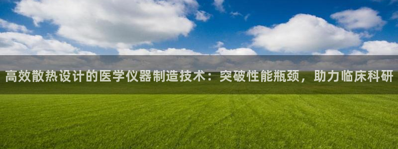 恒行登录老大6ll5l典型：高效散热设计的医学仪器制造技术：
