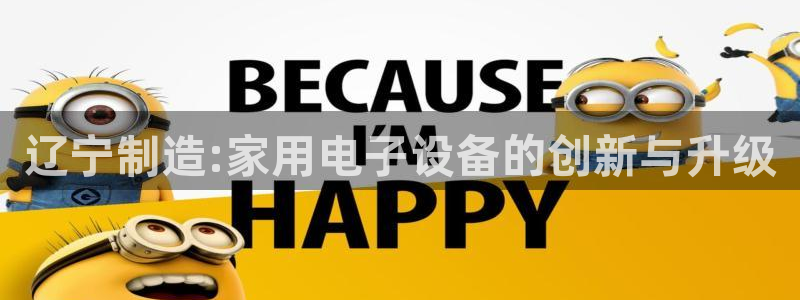 恒行娱乐婆蹬74ooo5盗：辽宁制造:家用电子设备的创新与升