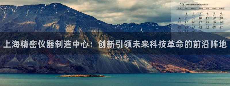 恒行娱乐老板推荐5ll533主管：上海精密仪器制造中心：创新