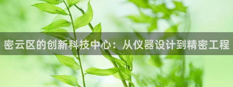 恒行2吴74OOO5：密云区的创新科技中心：从仪器设计到精密