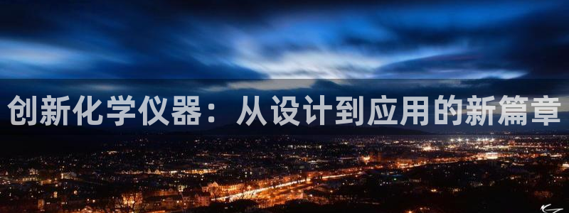 恒行娱乐掌74ooo5呀蚕：创新化学仪器：从设计到应用的新篇