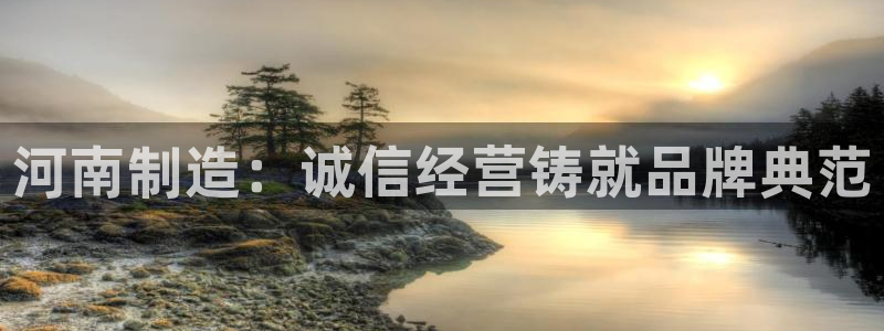 恒行娱乐老板推荐5ll533主管：河南制造：诚信经营铸就品牌