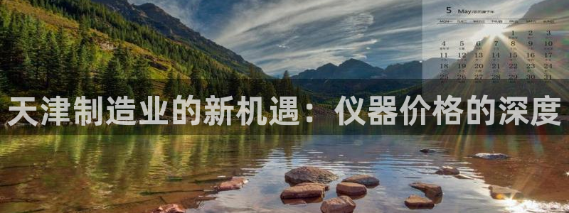 恒行娱乐河沂74ooo5程：天津制造业的新机遇：仪器价格的深