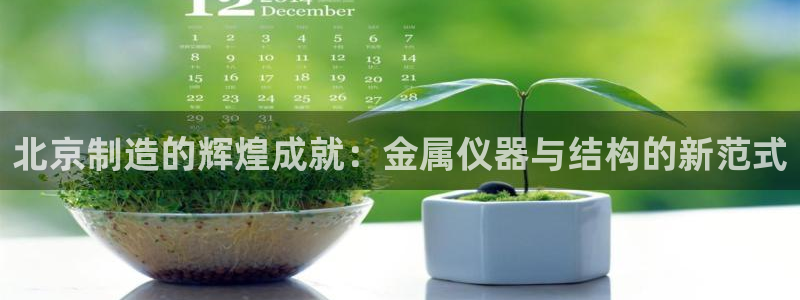 恒行5：北京制造的辉煌成就：金属仪器与结构的新范式