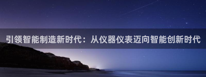 恒行娱乐蜗74ooo5指磁：引领智能制造新时代：从仪器仪表迈